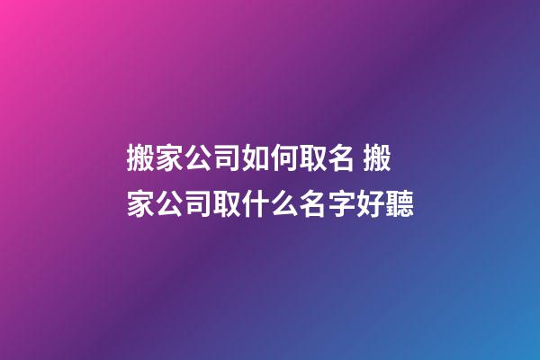 搬家公司如何取名 搬家公司取什么名字好聽-第1張-公司起名-玄機(jī)派